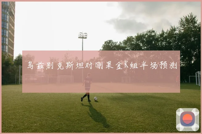 乌兹别克斯坦对刚果金K组半场预测