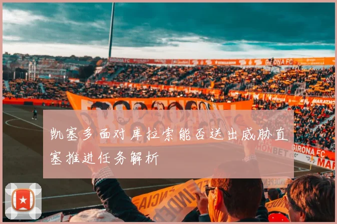 凯塞多面对库拉索能否送出威胁直塞推进任务解析