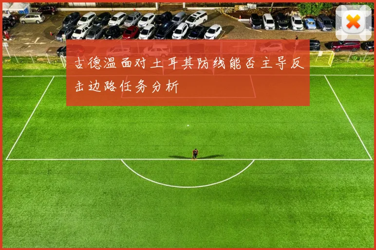 古德温面对土耳其防线能否主导反击边路任务分析