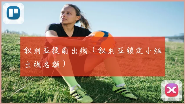 叙利亚提前出线（叙利亚锁定小组出线名额）