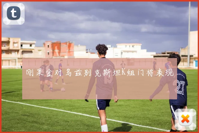 刚果金对乌兹别克斯坦K组门将表现