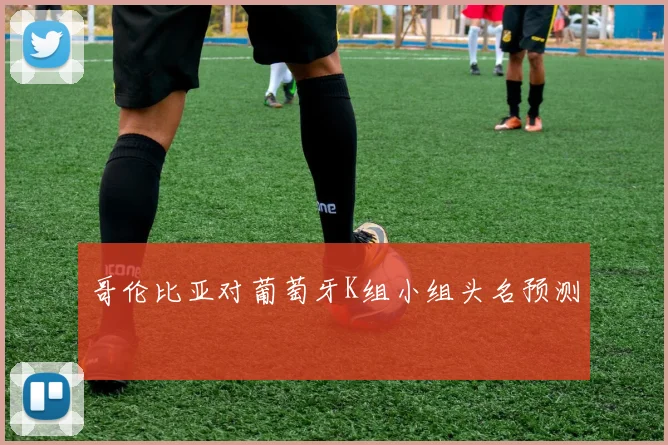 哥伦比亚对葡萄牙K组小组头名预测