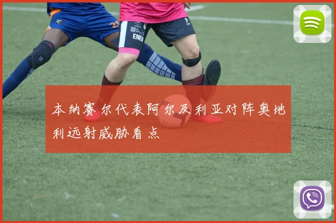 本纳赛尔代表阿尔及利亚对阵奥地利远射威胁看点