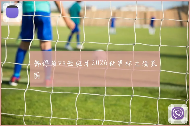 佛得角vs西班牙2026世界杯主场氛围