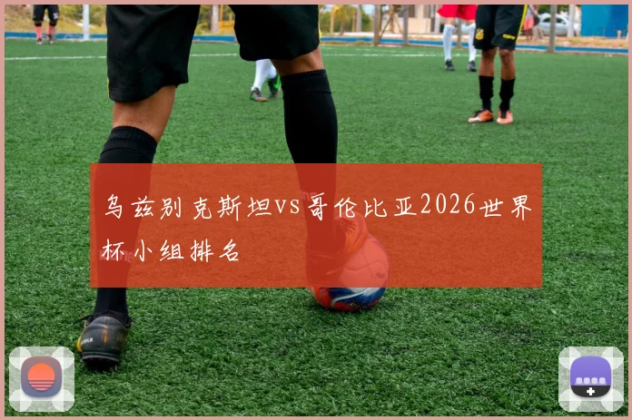 乌兹别克斯坦vs哥伦比亚2026世界杯小组排名